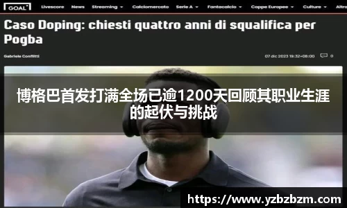 博格巴首发打满全场已逾1200天回顾其职业生涯的起伏与挑战