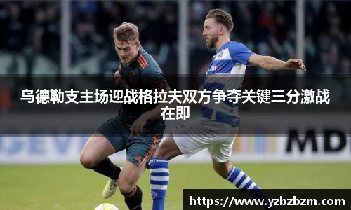 乌德勒支主场迎战格拉夫双方争夺关键三分激战在即