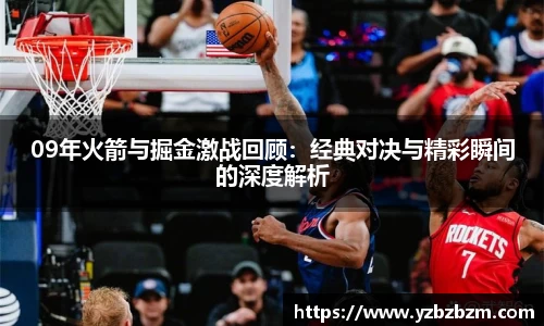 09年火箭与掘金激战回顾：经典对决与精彩瞬间的深度解析