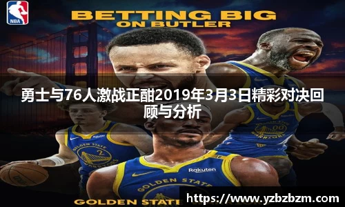 勇士与76人激战正酣2019年3月3日精彩对决回顾与分析