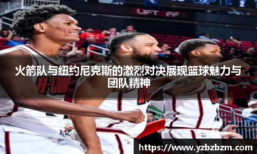 火箭队与纽约尼克斯的激烈对决展现篮球魅力与团队精神